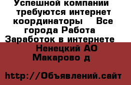Успешной компании, требуются интернет координаторы! - Все города Работа » Заработок в интернете   . Ненецкий АО,Макарово д.